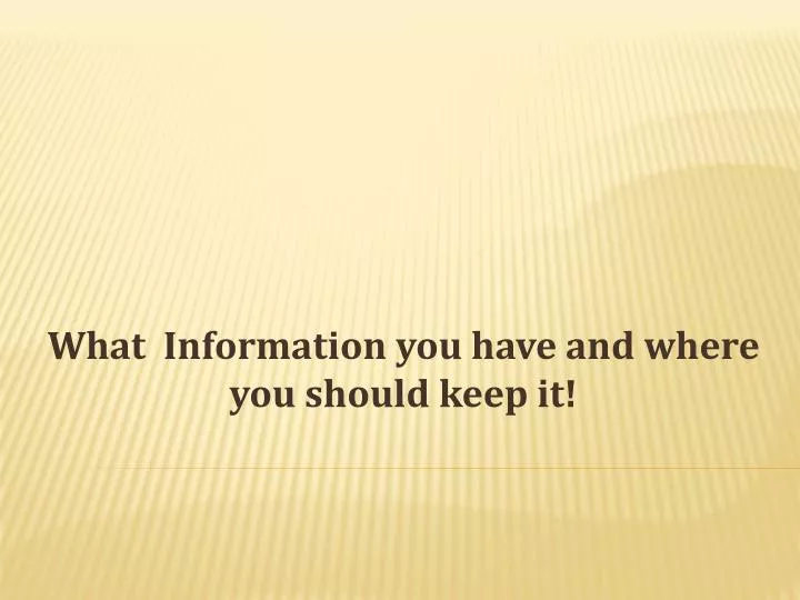 what information you have and where you should keep it