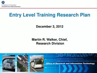 Entry Level Training Research Plan December 3, 2012 Martin R. Walker, Chief, Research Division