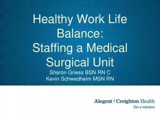 Healthy Work Life Balance: Staffing a Medical Surgical Unit Sharon Griess BSN RN C Kevin Schwedhelm MSN RN