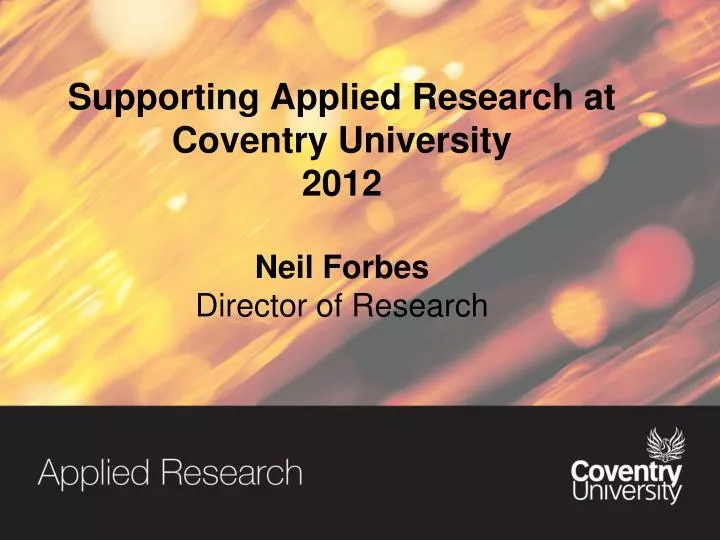 supporting applied research at coventry university 2012 neil forbes director of research