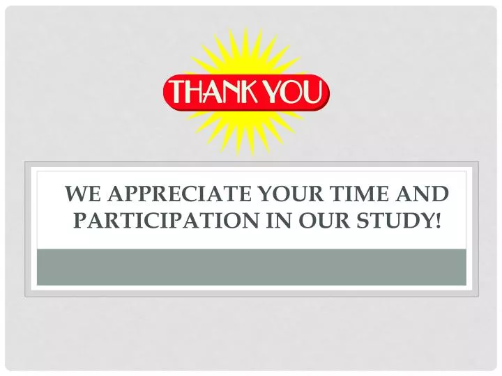 we appreciate your time and participation in our study
