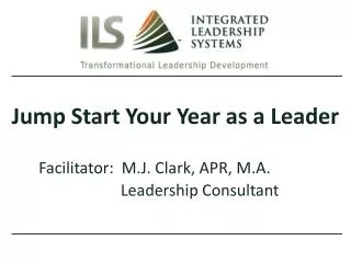 Jump Start Your Year as a Leader Facilitator: M.J. Clark, APR, M.A. 			 Leadership Consultant
