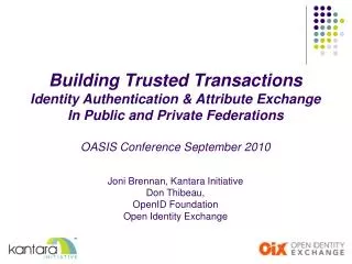 Building Trusted Transactions Identity Authentication &amp; Attribute Exchange In Public and Private Federations OASIS C