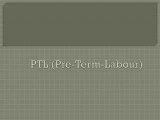 PTL (Pre-Term- Labour )