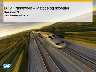BPM Framework – Metode og modeller S ession 3 25 th September 2011