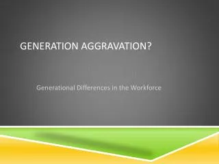 Generation Aggravation?