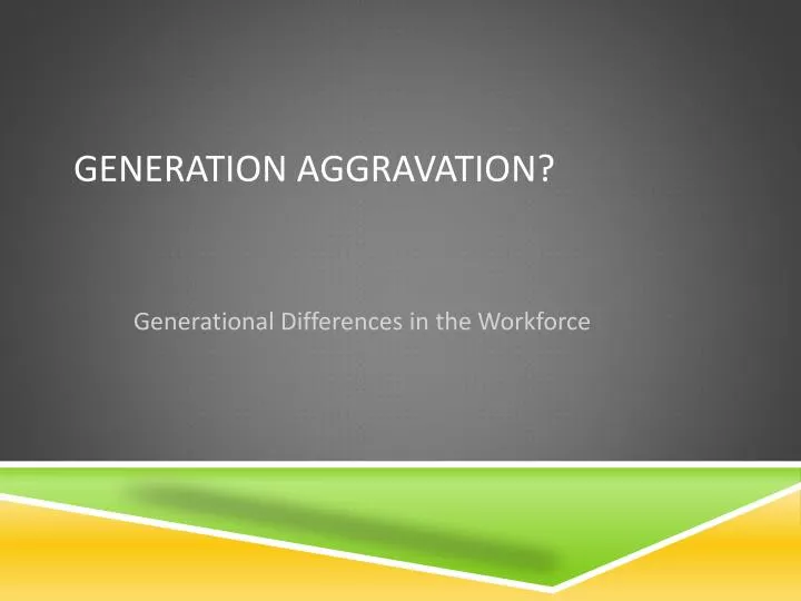 generation aggravation