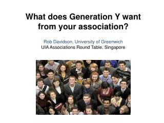 What does Generation Y want from your association ? Rob Davidson, University of Greenwich UIA Associations Round Table,