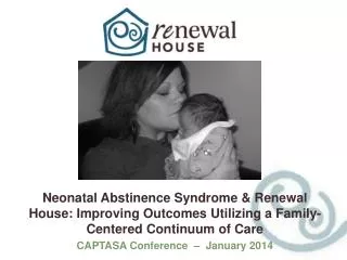 Neonatal Abstinence Syndrome &amp; Renewal House: Improving Outcomes Utilizing a Family-Centered Continuum of Care CAPTA