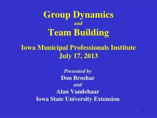 Group Dynamics and Team Building Iowa Municipal Professionals Institute July 17, 2013