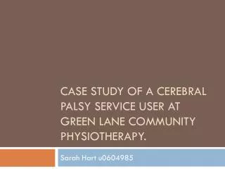 Case Study of a Cerebral Palsy service user at Green lane community physiotherapy.