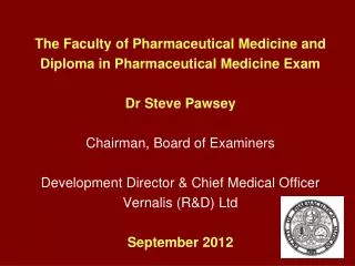 The Faculty of Pharmaceutical Medicine and Diploma in Pharmaceutical Medicine Exam Dr Steve Pawsey Chairman, Board of Ex
