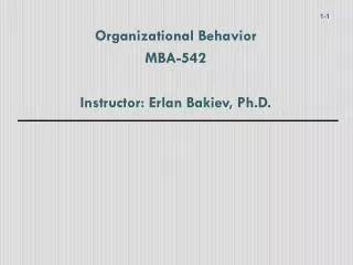 Organizational Behavior MBA-542 Instructor: Erlan Bakiev, Ph.D.