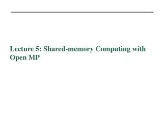 Lecture 5: Shared-memory Computing with Open MP