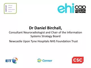 Dr Daniel Birchall , Consultant Neuroradiologist and Chair of the Information Systems Strategy Board Newcastle Upon