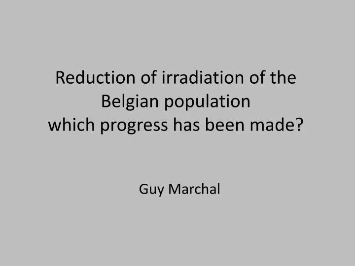 reduction of irradiation of the belgian population which progress has been made