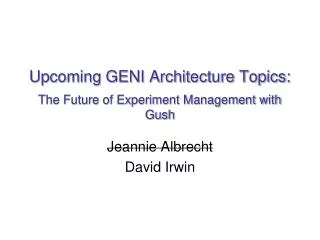 Upcoming GENI Architecture Topics: The Future of Experiment Management with Gush