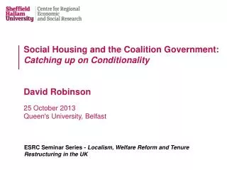 Social Housing and the Coalition Government: Catching up on Conditionality David Robinson 25 October 2013 Queen's Uni