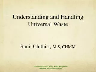 Understanding and Handling Universal Waste Sunil Chithiri , M.S, CHMM