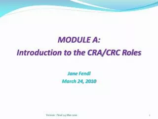 MODULE A : Introduction to the CRA/CRC Roles Jane Fendl March 24, 2010