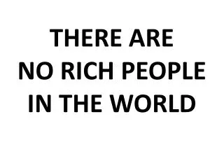THERE ARE NO RICH PEOPLE IN THE WORLD