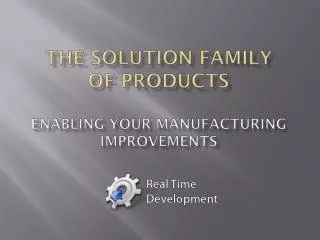 THE Solution family of products ENABLING your manufacturing improvements
