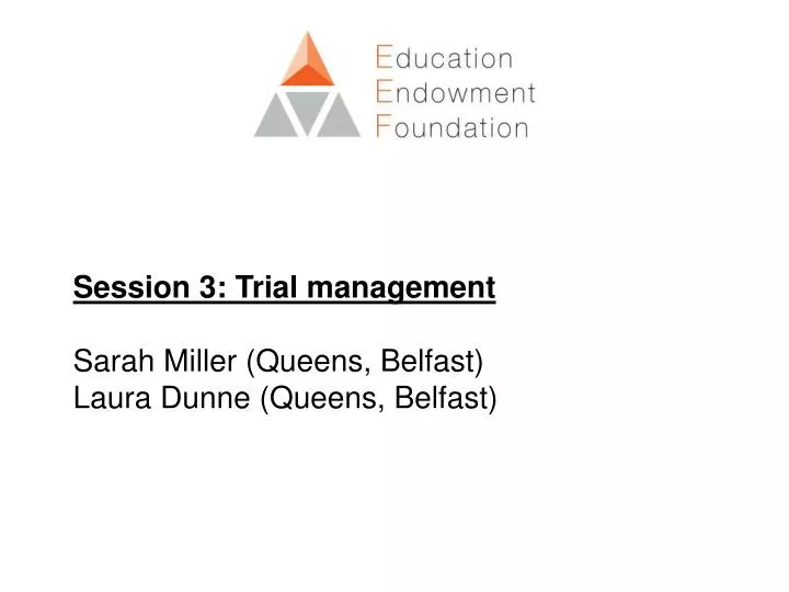 session 3 trial management sarah miller queens belfast laura dunne queens belfast