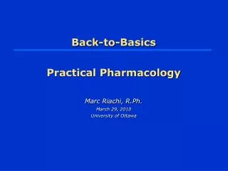 Back-to-Basics Practical Pharmacology Marc Riachi, R.Ph. March 29, 2010 University of Ottawa