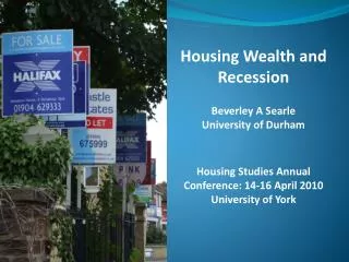 Housing Wealth and Recession Beverley A Searle University of Durham Housing Studies Annual Conference: 14-16 April 2010