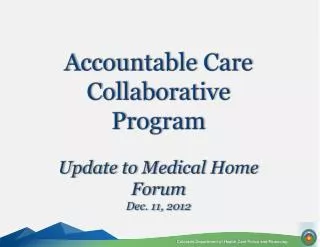 Accountable Care Collaborative Program Update to Medical Home Forum Dec. 11, 2012