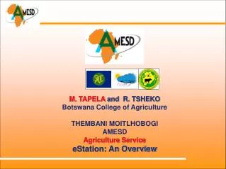 M. TAPELA and R. TSHEKO Botswana College of Agriculture THEMBANI MOITLHOBOGI AMESD Agriculture Service eStation: An Ov