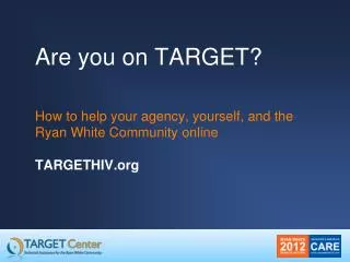 Are you on TARGET? How to help your agency, yourself, and the Ryan White Community online TARGETHIV.org
