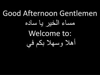 Good Afternoon Gentlemen ???? ????? ?? ???? Welcome to: ???? ????? ??? ??