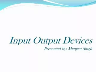 Input Output Devices Presented by: Manjeet Singh