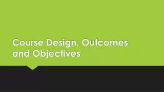 Course Design, Outcomes and Objectives