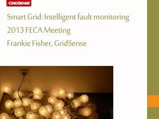 Smart Grid: Intelligent fault monitoring 2013 FECA Meeting Frankie Fisher, GridSense