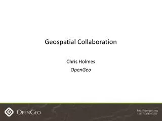 Geospatial Collaboration Chris Holmes OpenGeo