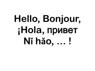 Hello , Bonjour , ¡Hola, привет N ǐ h ǎ o , … !