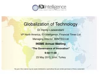 Globalization of Technology Dr Henry Loewendahl VP North America, fDi Intelligence, Financial Times Ltd Managing Dir
