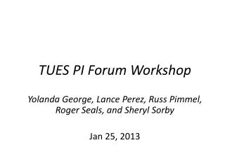TUES PI Forum Workshop Yolanda George, Lance Perez, Russ Pimmel, Roger Seals, and Sheryl Sorby Jan 25 , 2013