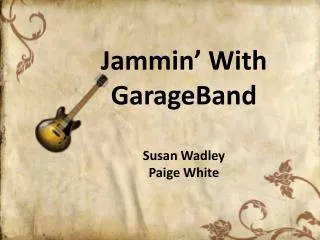 Jammin ’ With GarageBand Susan Wadley Paige White