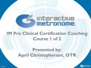 IM Pro Clinical Certification Coaching Course 1 of 2 Presented by: April Christopherson, OTR