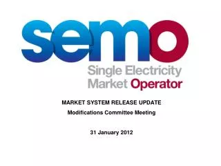 MARKET SYSTEM RELEASE UPDATE Modifications Committee Meeting 31 January 2012