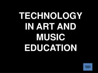 TECHNOLOGY IN ART AND MUSIC EDUCATION