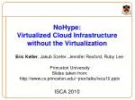 NoHype : Virtualized Cloud Infrastructure without the Virtualization - slide 1