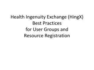 Health Ingenuity Exchange ( HingX ) Best Practices for User Groups and Resource Registration