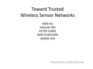 Toward Trusted Wireless Sensor Networks WEN HU HAILUN TAN PETER CORKE WEN CHAN SHIH SANJAY JHA