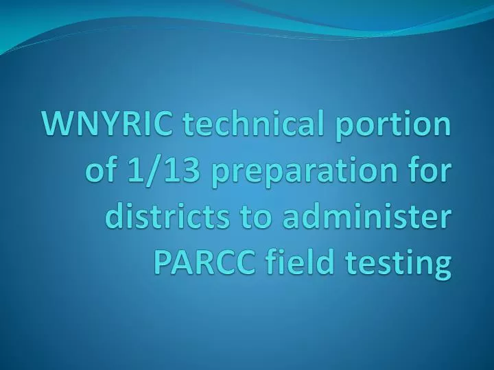 wnyric technical portion of 1 13 preparation for districts to administer parcc field testing
