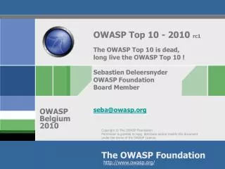 OWASP Top 10 - 2010 rc1 The OWASP Top 10 is dead, long live the OWASP Top 10 ! Sebastien Deleersnyder OWASP Foundation