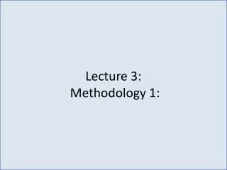 Lecture 3: Methodology 1: